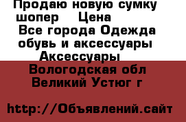 Продаю новую сумку - шопер  › Цена ­ 10 000 - Все города Одежда, обувь и аксессуары » Аксессуары   . Вологодская обл.,Великий Устюг г.